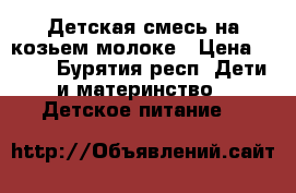 Детская смесь на козьем молоке › Цена ­ 450 - Бурятия респ. Дети и материнство » Детское питание   